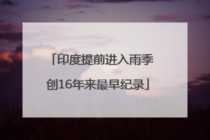 印度提前进入雨季 创16年来最早纪录