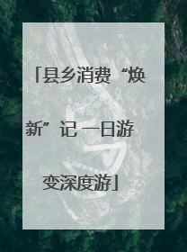 县乡消费“焕新”记 一日游变深度游