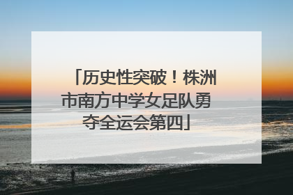 历史性突破！株洲市南方中学女足队勇夺全运会第四