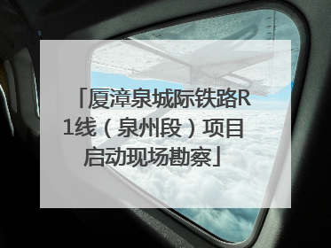 厦漳泉城际铁路R1线（泉州段）项目启动现场勘察