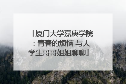 厦门大学嘉庚学院：青春的烦恼 与大学生哥哥姐姐聊聊
