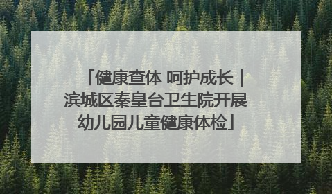 健康查体 呵护成长｜滨城区秦皇台卫生院开展幼儿园儿童健康体检