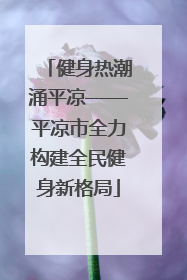 健身热潮涌平凉——平凉市全力构建全民健身新格局