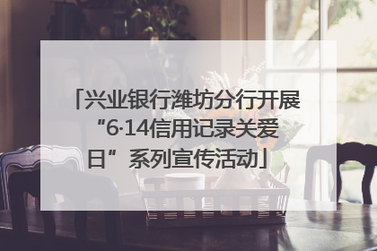 兴业银行潍坊分行开展“6·14信用记录关爱日”系列宣传活动