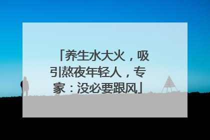 养生水大火，吸引熬夜年轻人，专家：没必要跟风