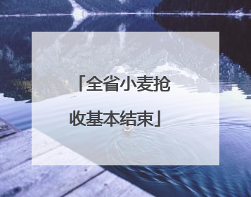 全省小麦抢收基本结束