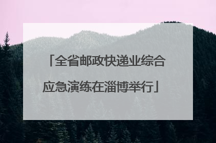 全省邮政快递业综合应急演练在淄博举行