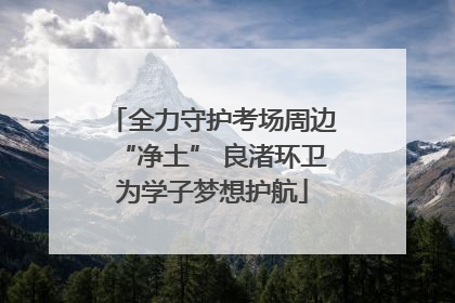 全力守护考场周边“净土” 良渚环卫为学子梦想护航