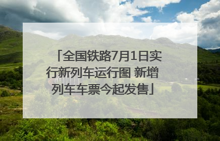 全国铁路7月1日实行新列车运行图 新增列车车票今起发售