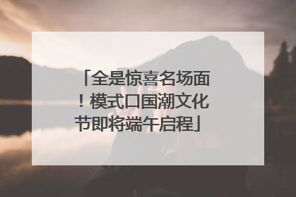 全是惊喜名场面！模式口国潮文化节即将端午启程