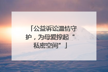 公益诉讼温情守护，为母爱撑起“私密空间”