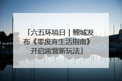 六五环境日｜鲤城发布《零废弃生活指南》开启露营新玩法