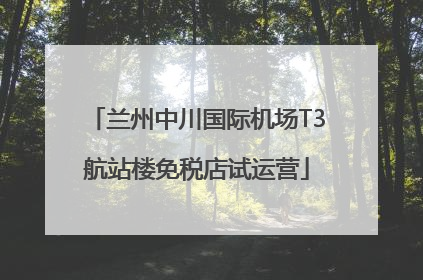 兰州中川国际机场T3航站楼免税店试运营