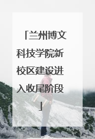 兰州博文科技学院新校区建设进入收尾阶段