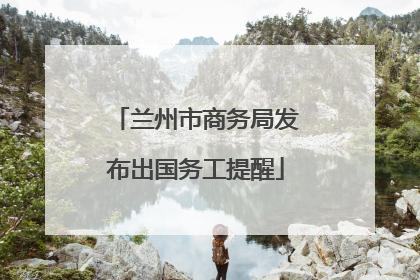 兰州市商务局发布出国务工提醒