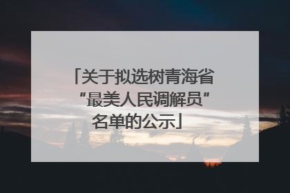 关于拟选树青海省“最美人民调解员” 名单的公示