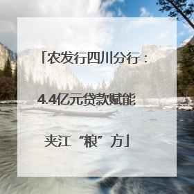 农发行四川分行：4.4亿元贷款赋能夹江“粮”方