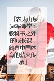 农夫山泉冠军课堂：教科书之外的成长课，藏着中国体育的薪火传承