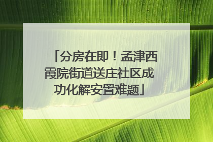 分房在即！孟津西霞院街道送庄社区成功化解安置难题