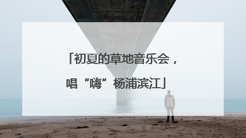 初夏的草地音乐会，唱“嗨”杨浦滨江
