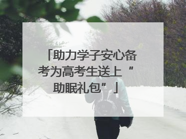 助力学子安心备考为高考生送上“助眠礼包”