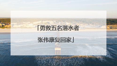 勇救五名落水者 张伟康复回家