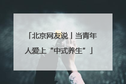北京网友说丨当青年人爱上“中式养生”