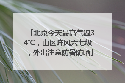 北京今天最高气温34℃，山区阵风六七级，外出注意防暑防晒