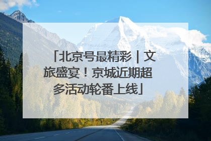 北京号最精彩｜文旅盛宴！京城近期超多活动轮番上线