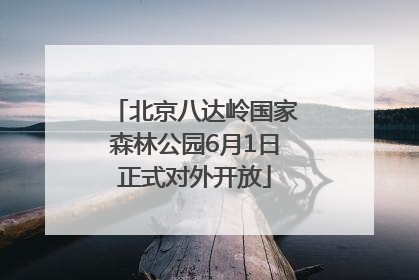 北京八达岭国家森林公园6月1日正式对外开放