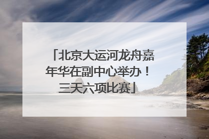 北京大运河龙舟嘉年华在副中心举办！三天六项比赛