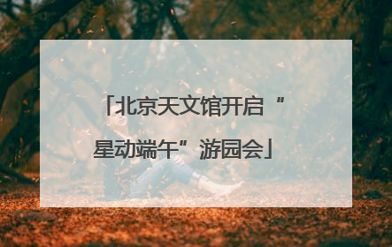北京天文馆开启“星动端午”游园会