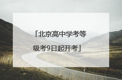 北京高中学考等级考9日起开考