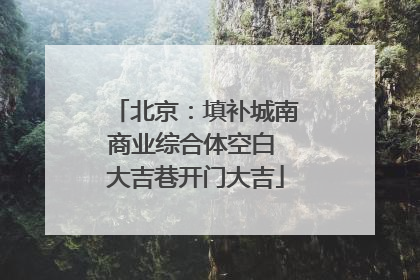 北京：填补城南商业综合体空白 大吉巷开门大吉