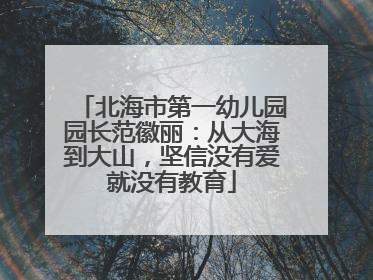 北海市第一幼儿园园长范徽丽：从大海到大山，坚信没有爱就没有教育