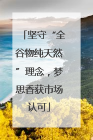 坚守“全谷物纯天然”理念，梦思香获市场认可