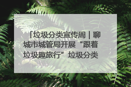 垃圾分类宣传周｜聊城市城管局开展“跟着垃圾趣旅行”垃圾分类科普宣传活动