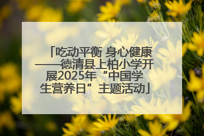 吃动平衡 身心健康——德清县上柏小学开展2025年“中国学生营养日”主题活动