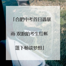 合肥中考首日遇暴雨 双胞胎考生红帐篷下畅谈梦想