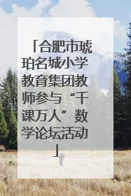 合肥市琥珀名城小学教育集团教师参与“千课万人”数学论坛活动