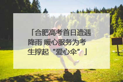 合肥高考首日遭遇降雨 暖心服务为考生撑起“爱心伞”
