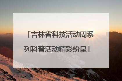 吉林省科技活动周系列科普活动精彩纷呈