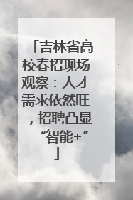 吉林省高校春招现场观察：人才需求依然旺，招聘凸显“智能+”