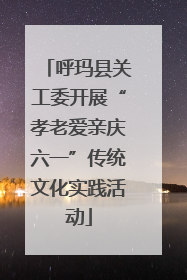 呼玛县关工委开展“孝老爱亲庆六一”传统文化实践活动