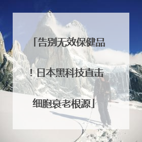 告别无效保健品！日本黑科技直击细胞衰老根源