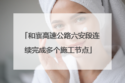 和襄高速公路六安段连续完成多个施工节点
