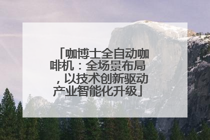 咖博士全自动咖啡机：全场景布局，以技术创新驱动产业智能化升级