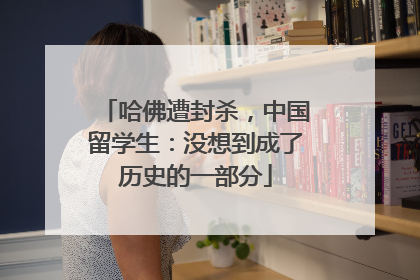 哈佛遭封杀，中国留学生：没想到成了历史的一部分