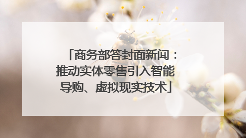 商务部答封面新闻：推动实体零售引入智能导购、虚拟现实技术