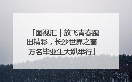图视汇｜放飞青春跑出精彩，长沙世界之窗万名毕业生大趴举行